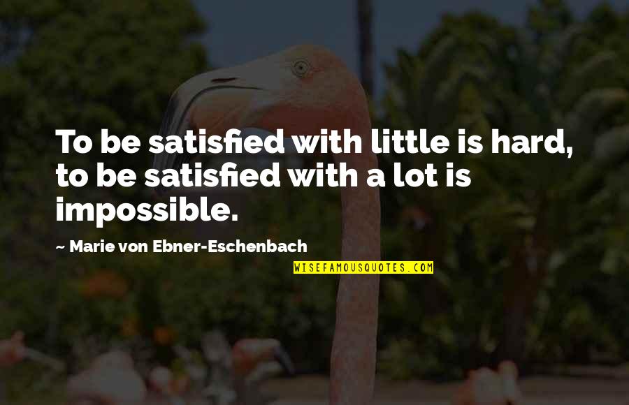 Marie Von Ebner Quotes By Marie Von Ebner-Eschenbach: To be satisfied with little is hard, to