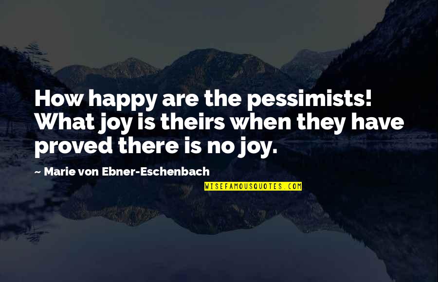 Marie Von Ebner Quotes By Marie Von Ebner-Eschenbach: How happy are the pessimists! What joy is