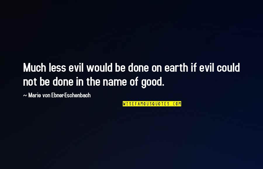 Marie Von Ebner Quotes By Marie Von Ebner-Eschenbach: Much less evil would be done on earth