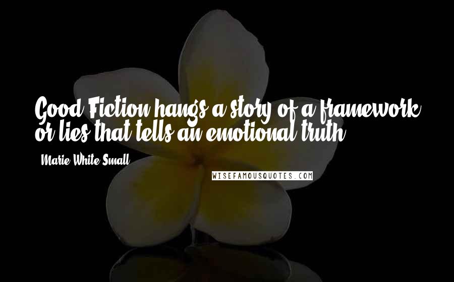 Marie White Small quotes: Good Fiction hangs a story of a framework or lies that tells an emotional truth.