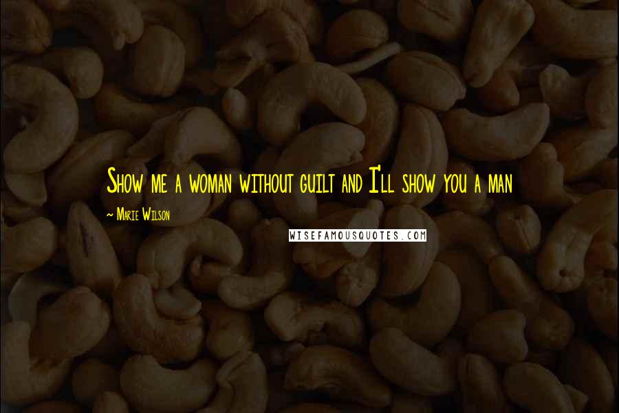 Marie Wilson quotes: Show me a woman without guilt and I'll show you a man
