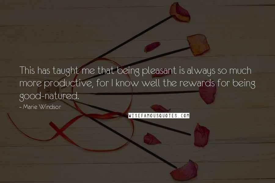 Marie Windsor quotes: This has taught me that being pleasant is always so much more productive, for I know well the rewards for being good-natured.