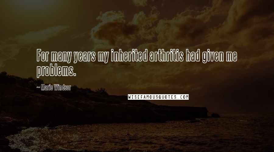 Marie Windsor quotes: For many years my inherited arthritis had given me problems.