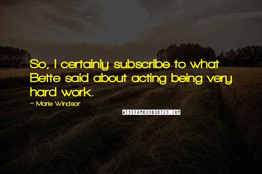 Marie Windsor quotes: So, I certainly subscribe to what Bette said about acting being very hard work.