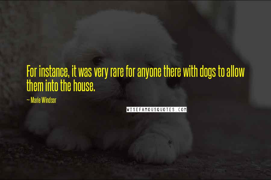 Marie Windsor quotes: For instance, it was very rare for anyone there with dogs to allow them into the house.