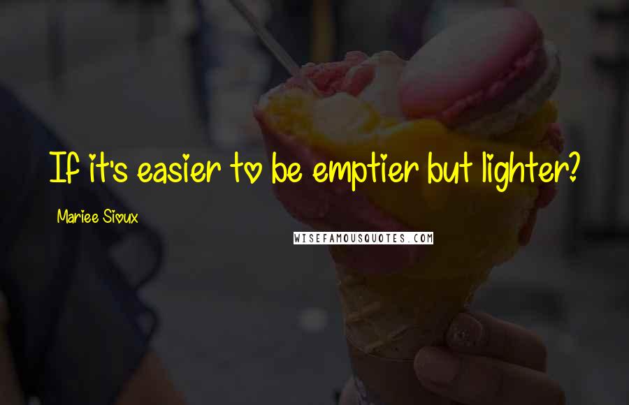 Mariee Sioux quotes: If it's easier to be emptier but lighter?