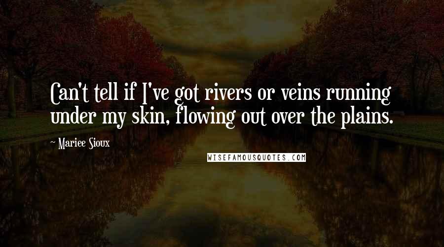 Mariee Sioux quotes: Can't tell if I've got rivers or veins running under my skin, flowing out over the plains.