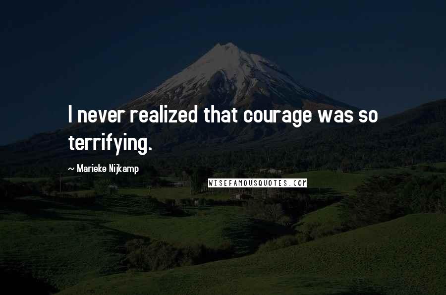 Marieke Nijkamp quotes: I never realized that courage was so terrifying.