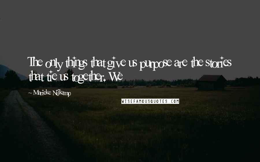 Marieke Nijkamp quotes: The only things that give us purpose are the stories that tie us together. We