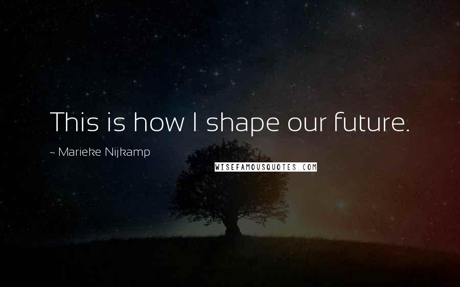 Marieke Nijkamp quotes: This is how I shape our future.