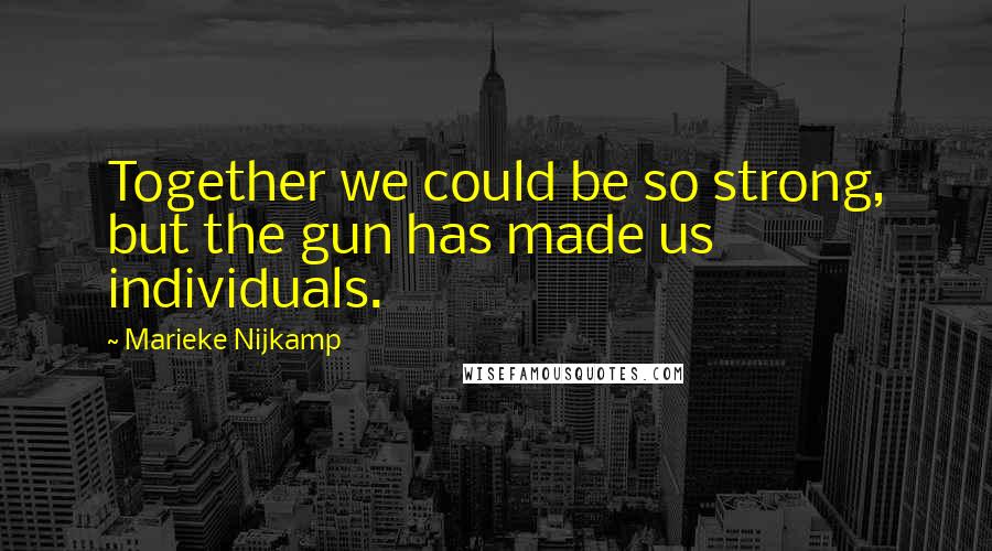 Marieke Nijkamp quotes: Together we could be so strong, but the gun has made us individuals.