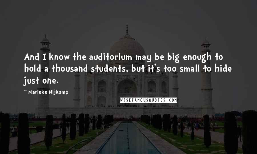 Marieke Nijkamp quotes: And I know the auditorium may be big enough to hold a thousand students, but it's too small to hide just one. Marieke Nijkamp quotes: And I know the auditorium may be big enough to hold a thousand students, but it's too small to hide just one.
