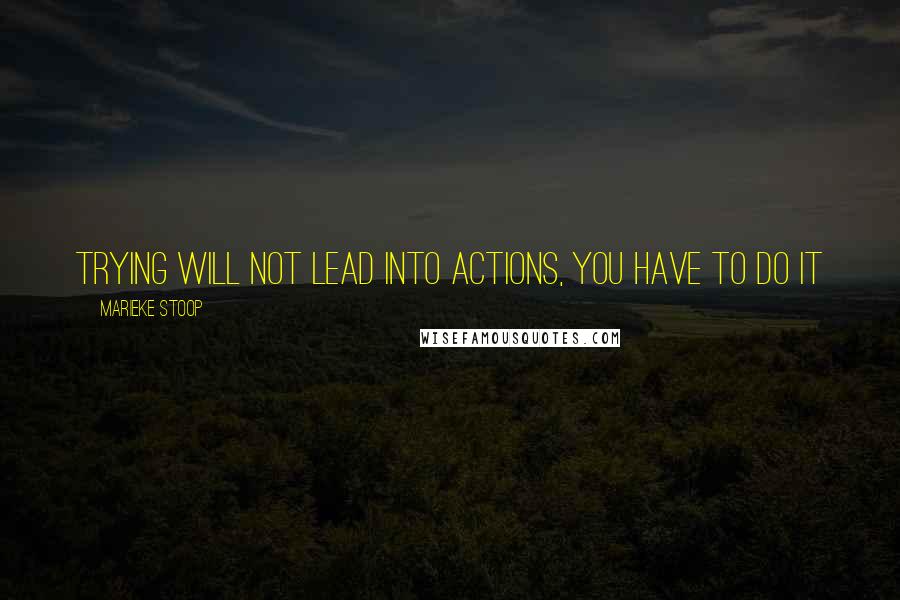 Marieke Stoop quotes: Trying Will Not Lead Into Actions, You Have To Do It