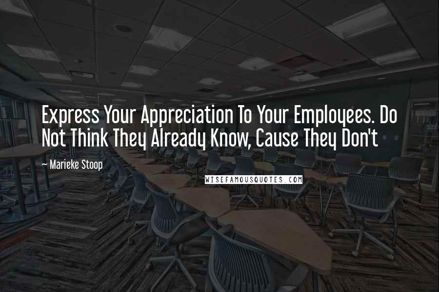 Marieke Stoop quotes: Express Your Appreciation To Your Employees. Do Not Think They Already Know, Cause They Don't