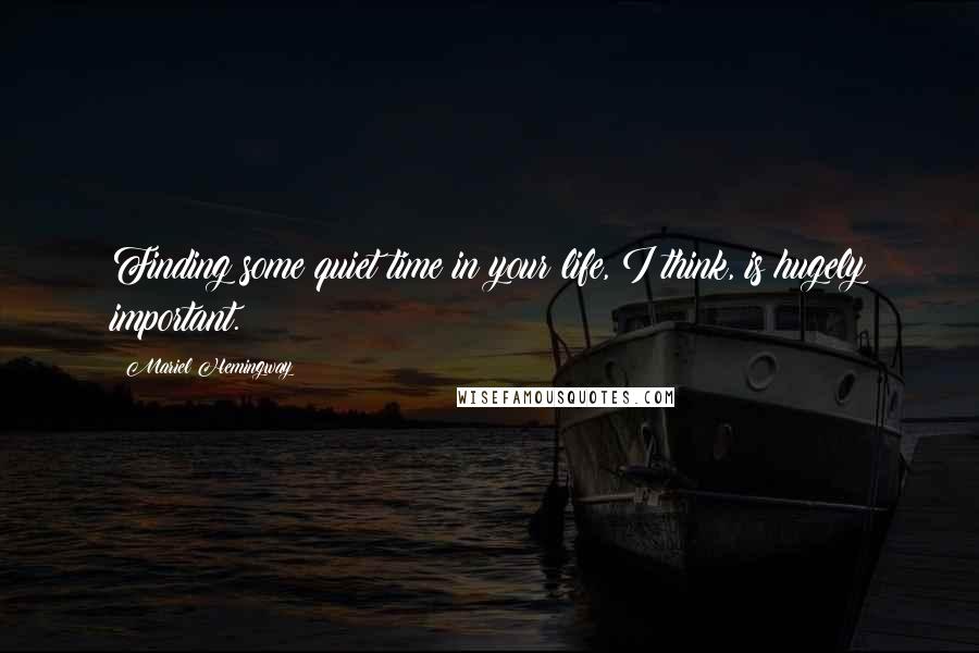 Mariel Hemingway quotes: Finding some quiet time in your life, I think, is hugely important.