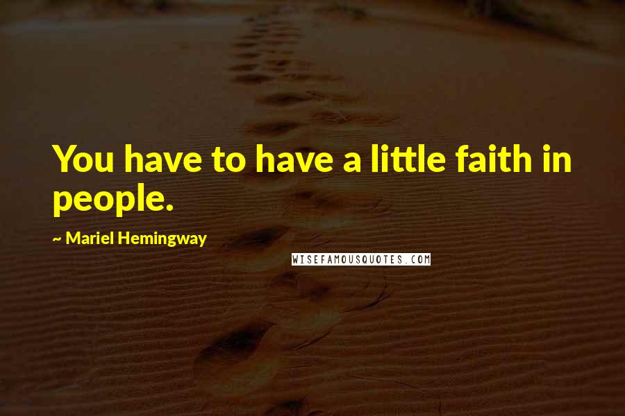 Mariel Hemingway quotes: You have to have a little faith in people.