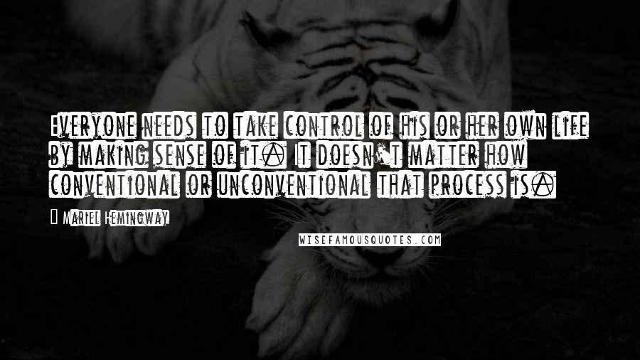 Mariel Hemingway quotes: Everyone needs to take control of his or her own life by making sense of it. It doesn't matter how conventional or unconventional that process is. Mariel Hemingway quotes: Everyone needs to take control of his or her own life by making sense of it. It doesn't matter how conventional or unconventional that process is.