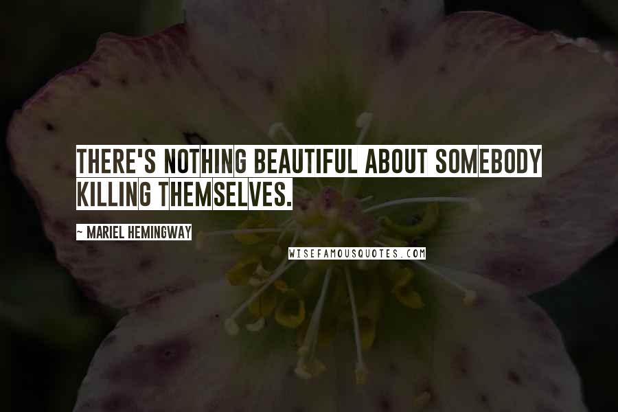 Mariel Hemingway quotes: There's nothing beautiful about somebody killing themselves.