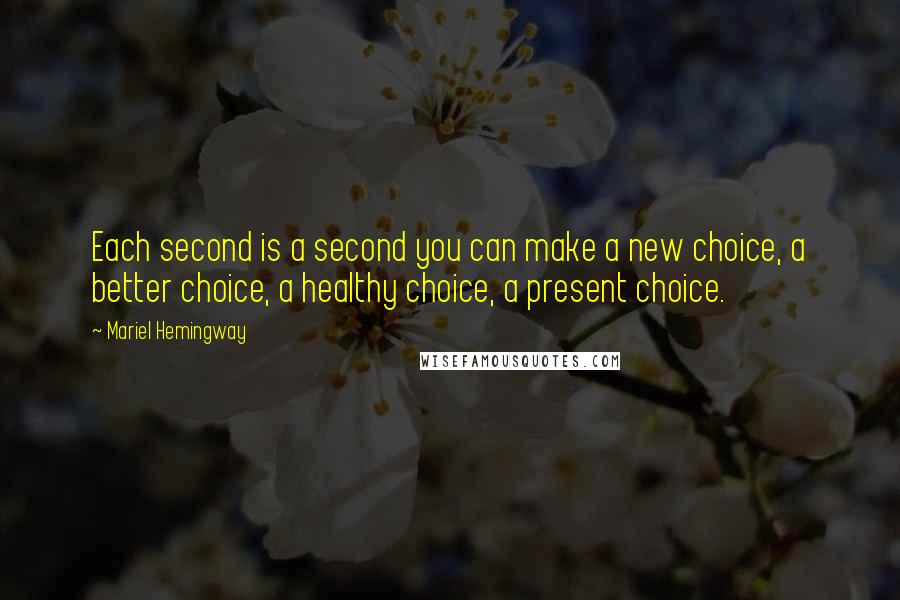 Mariel Hemingway quotes: Each second is a second you can make a new choice, a better choice, a healthy choice, a present choice. Mariel Hemingway quotes: Each second is a second you can make a new choice, a better choice, a healthy choice, a present choice.