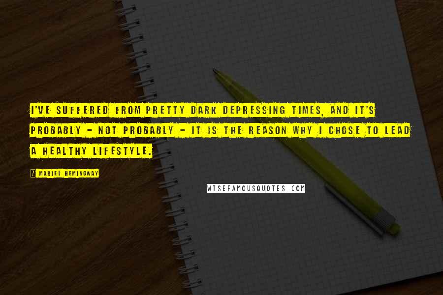 Mariel Hemingway quotes: I've suffered from pretty dark depressing times, and it's probably - not probably - it is the reason why I chose to lead a healthy lifestyle. Mariel Hemingway quotes: I've suffered from pretty dark depressing times, and it's probably - not probably - it is the reason why I chose to lead a healthy lifestyle.