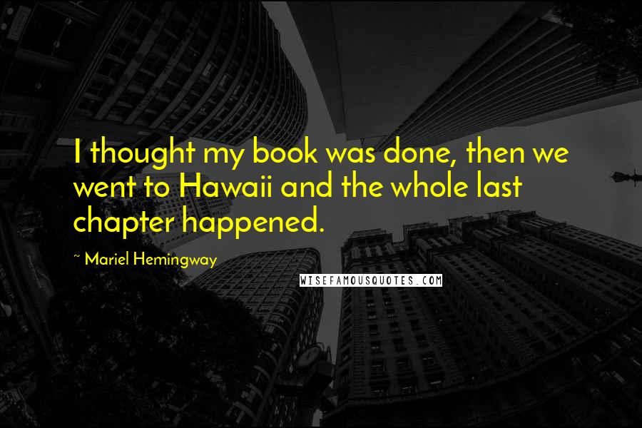 Mariel Hemingway quotes: I thought my book was done, then we went to Hawaii and the whole last chapter happened.