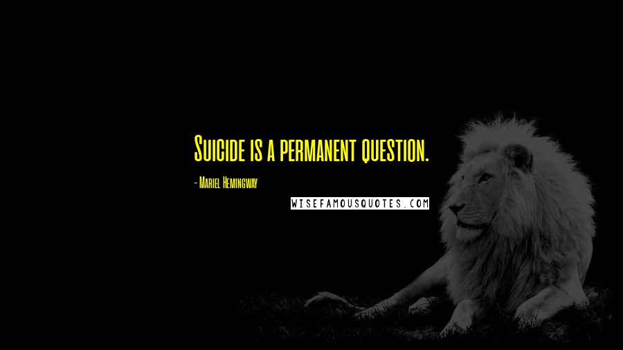 Mariel Hemingway quotes: Suicide is a permanent question.