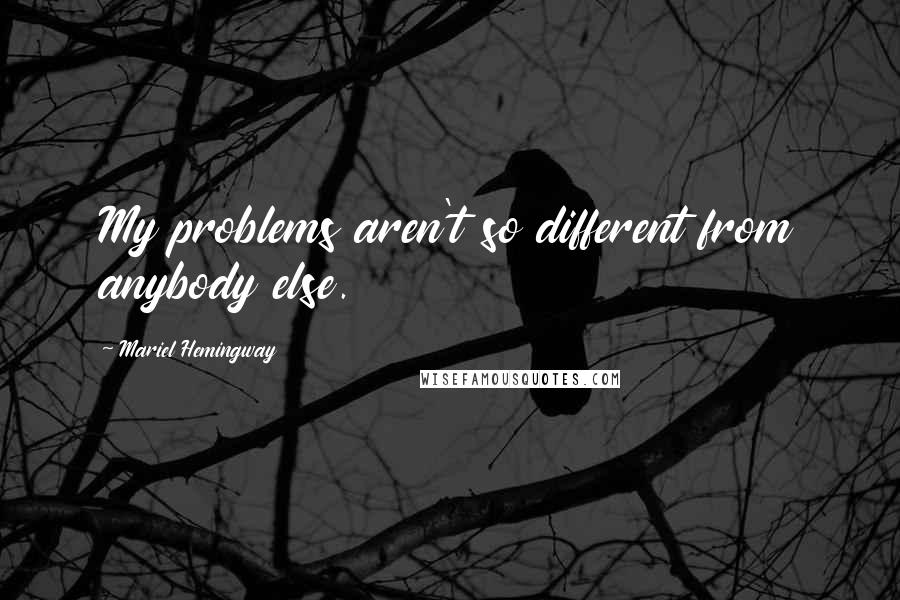 Mariel Hemingway quotes: My problems aren't so different from anybody else.