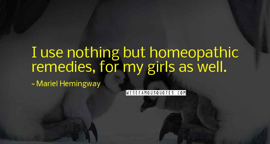 Mariel Hemingway quotes: I use nothing but homeopathic remedies, for my girls as well.