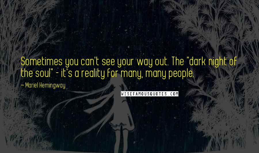 Mariel Hemingway quotes: Sometimes you can't see your way out. The "dark night of the soul" - it's a reality for many, many people.