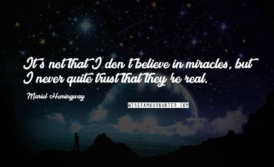 Mariel Hemingway quotes: It's not that I don't believe in miracles, but I never quite trust that they're real.