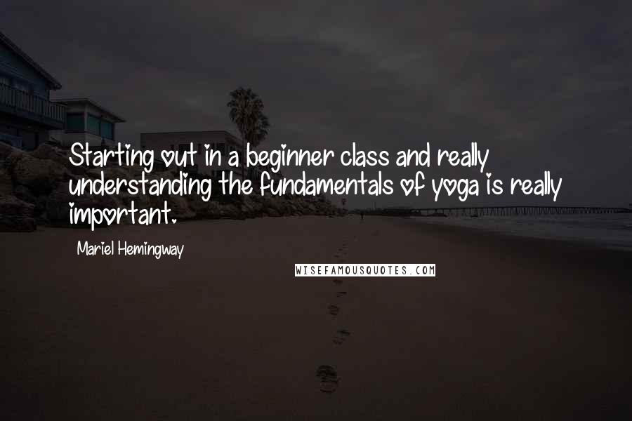 Mariel Hemingway quotes: Starting out in a beginner class and really understanding the fundamentals of yoga is really important. Mariel Hemingway quotes: Starting out in a beginner class and really understanding the fundamentals of yoga is really important.