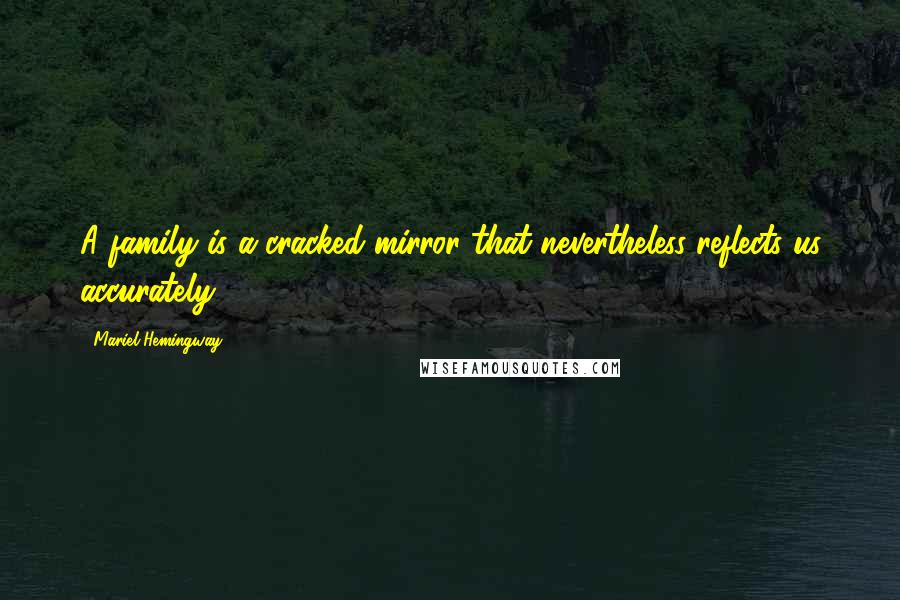 Mariel Hemingway quotes: A family is a cracked mirror that nevertheless reflects us accurately.