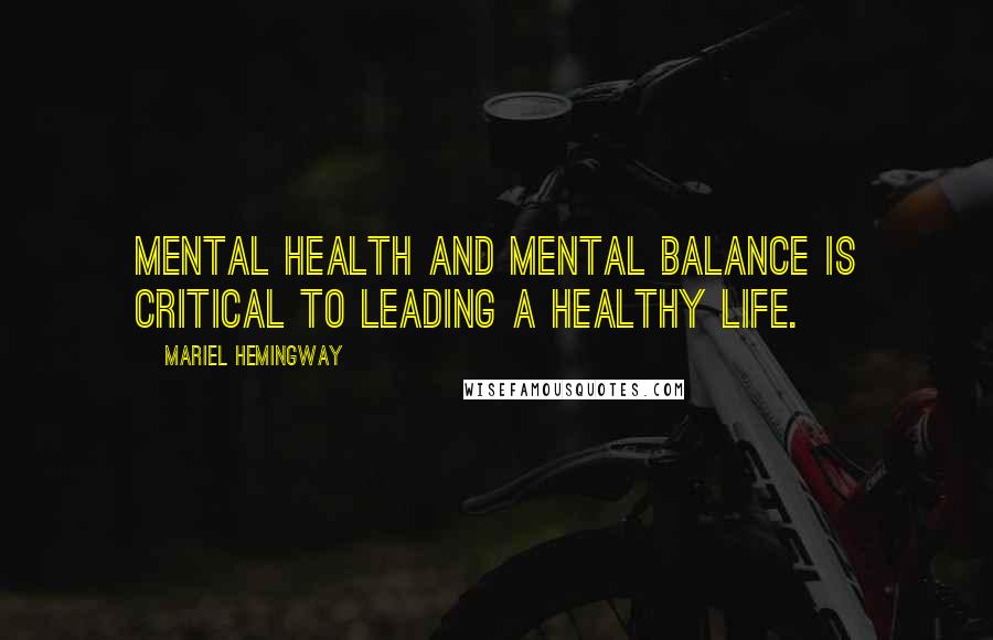 Mariel Hemingway quotes: Mental health and mental balance is critical to leading a healthy life.