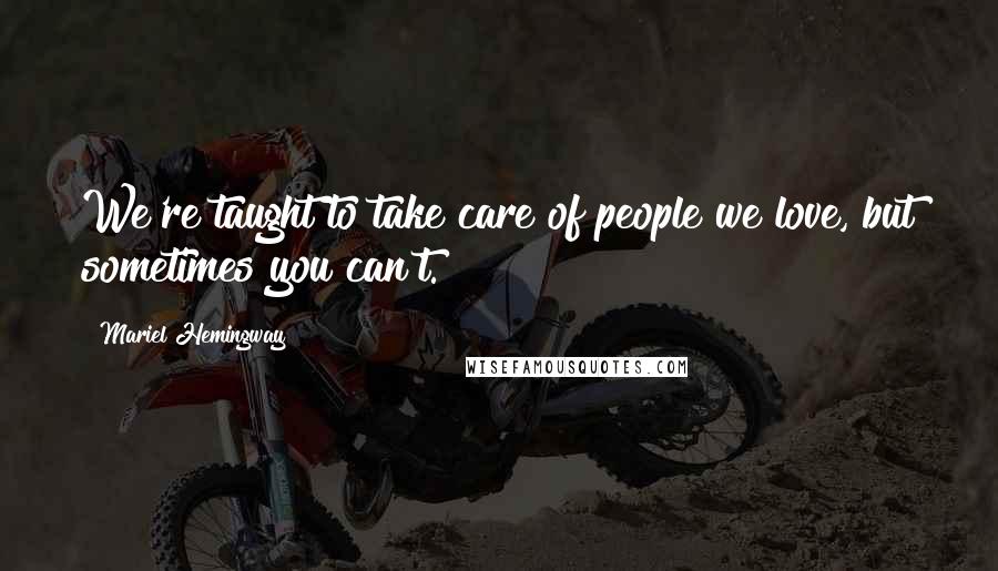 Mariel Hemingway quotes: We're taught to take care of people we love, but sometimes you can't.