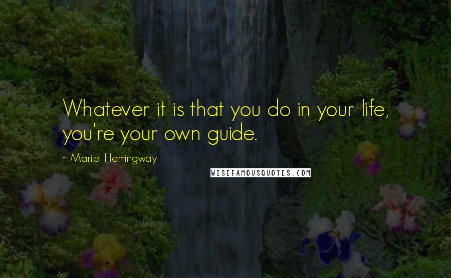 Mariel Hemingway quotes: Whatever it is that you do in your life, you're your own guide.