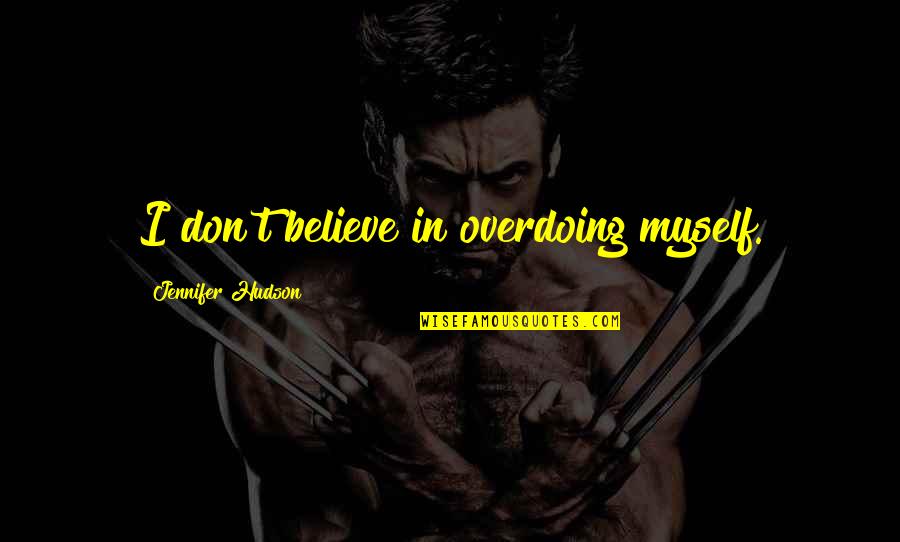 Mariela Quotes By Jennifer Hudson: I don't believe in overdoing myself. Mariela Quotes By Jennifer Hudson: I don't believe in overdoing myself.