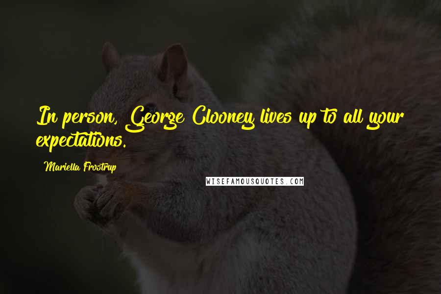 Mariella Frostrup quotes: In person, George Clooney lives up to all your expectations. Mariella Frostrup quotes: In person, George Clooney lives up to all your expectations.