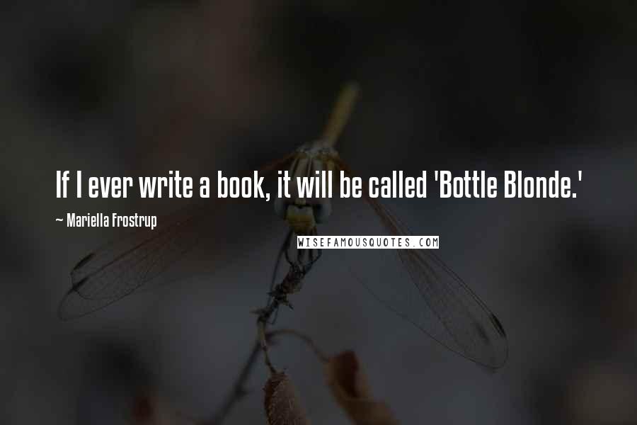 Mariella Frostrup quotes: If I ever write a book, it will be called 'Bottle Blonde.'