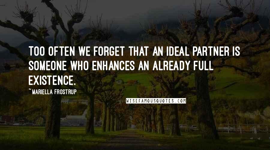 Mariella Frostrup quotes: Too often we forget that an ideal partner is someone who enhances an already full existence.