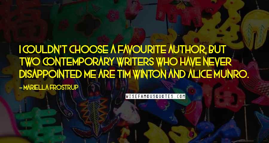 Mariella Frostrup quotes: I couldn't choose a favourite author, but two contemporary writers who have never disappointed me are Tim Winton and Alice Munro.