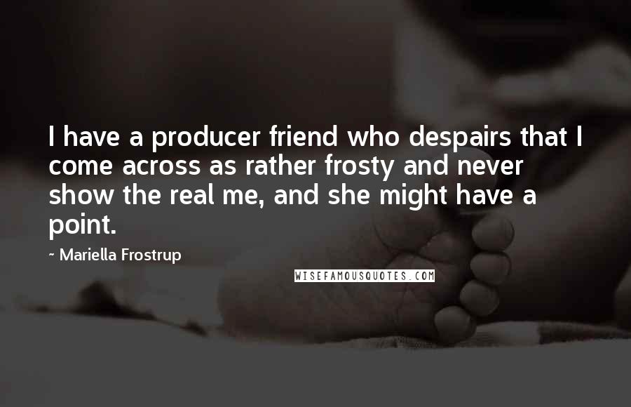 Mariella Frostrup quotes: I have a producer friend who despairs that I come across as rather frosty and never show the real me, and she might have a point.