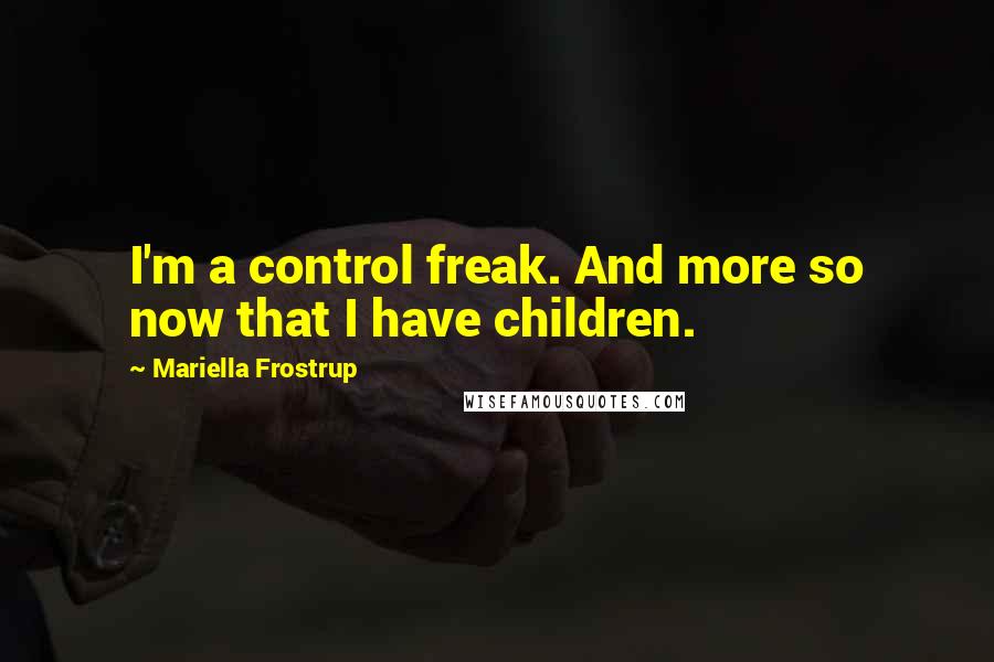 Mariella Frostrup quotes: I'm a control freak. And more so now that I have children.