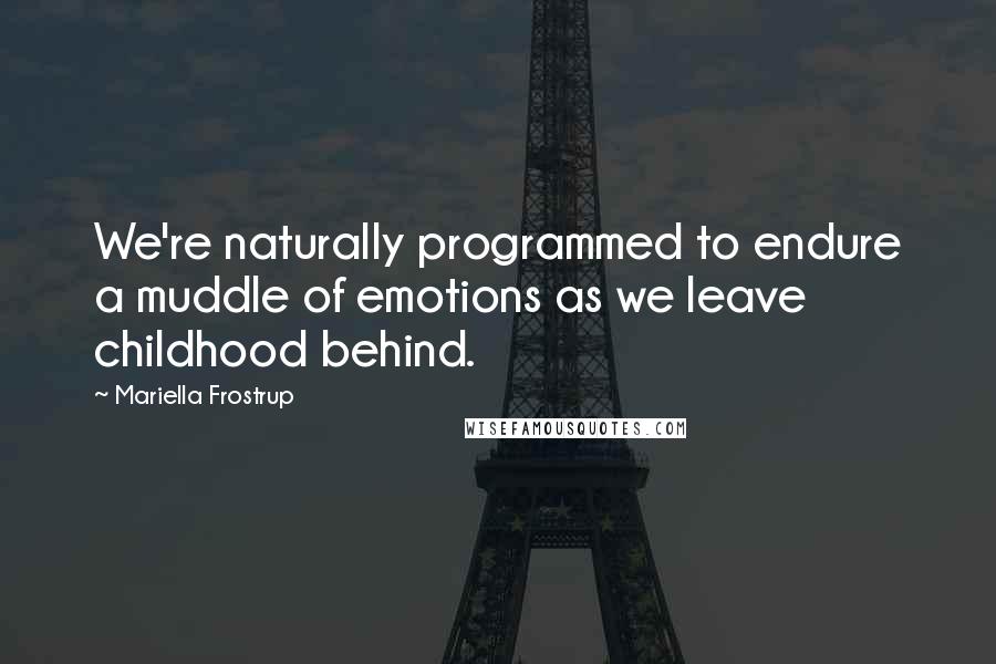 Mariella Frostrup quotes: We're naturally programmed to endure a muddle of emotions as we leave childhood behind. Mariella Frostrup quotes: We're naturally programmed to endure a muddle of emotions as we leave childhood behind.