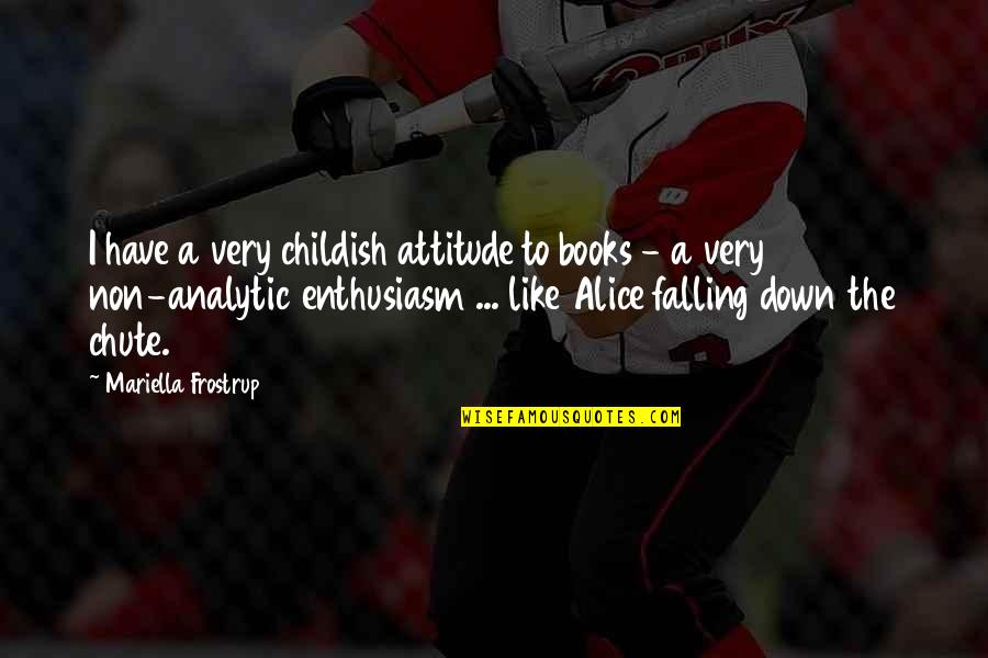 Mariella Quotes By Mariella Frostrup: I have a very childish attitude to books Mariella Quotes By Mariella Frostrup: I have a very childish attitude to books