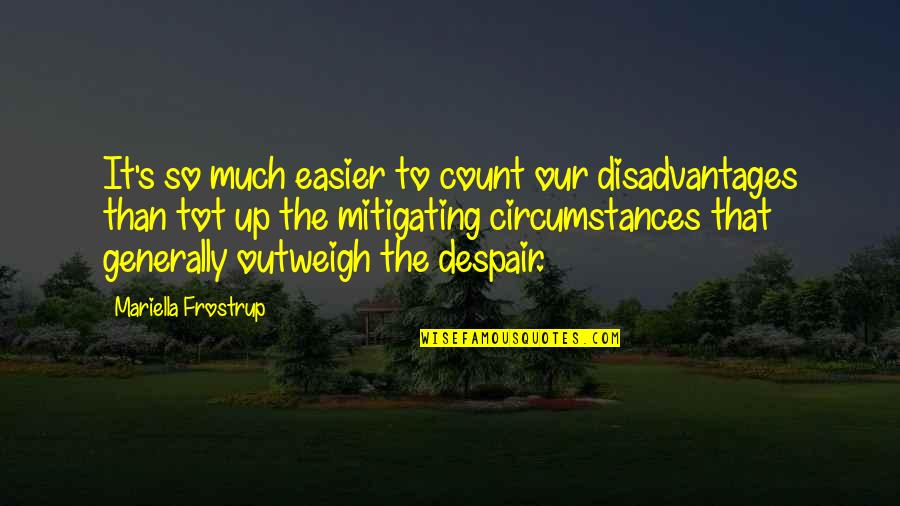 Mariella Quotes By Mariella Frostrup: It's so much easier to count our disadvantages Mariella Quotes By Mariella Frostrup: It's so much easier to count our disadvantages