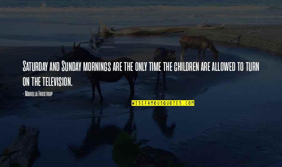 Mariella Quotes By Mariella Frostrup: Saturday and Sunday mornings are the only time Mariella Quotes By Mariella Frostrup: Saturday and Sunday mornings are the only time