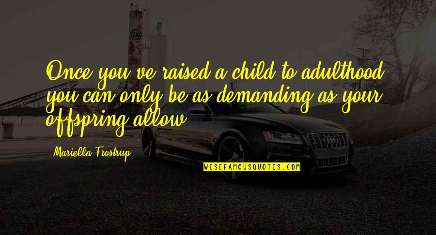 Mariella Quotes By Mariella Frostrup: Once you've raised a child to adulthood, you Mariella Quotes By Mariella Frostrup: Once you've raised a child to adulthood, you