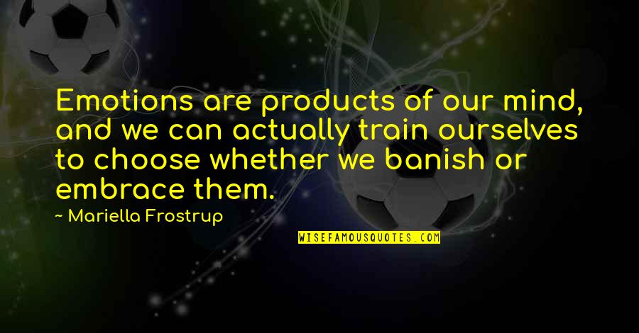 Mariella Quotes By Mariella Frostrup: Emotions are products of our mind, and we Mariella Quotes By Mariella Frostrup: Emotions are products of our mind, and we
