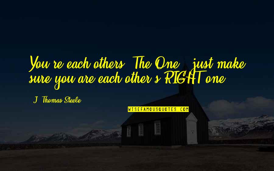 Marielos Bond Quotes By J. Thomas Steele: You're each others 'The One', just make sure Marielos Bond Quotes By J. Thomas Steele: You're each others 'The One', just make sure