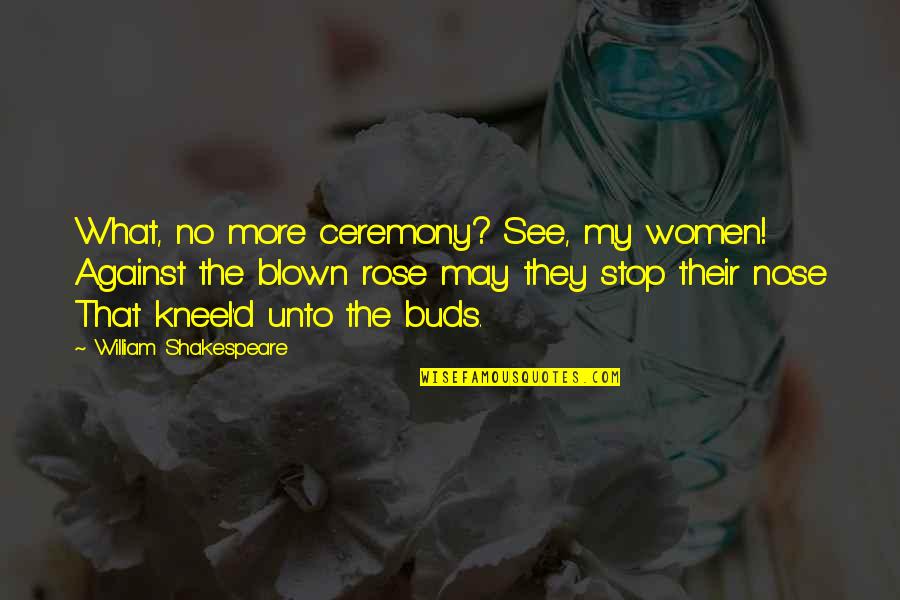 Marielos Bond Quotes By William Shakespeare: What, no more ceremony? See, my women! Against Marielos Bond Quotes By William Shakespeare: What, no more ceremony? See, my women! Against